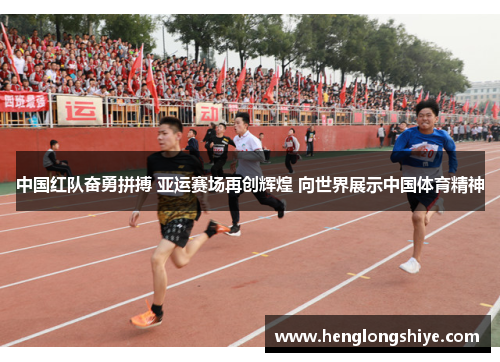 中国红队奋勇拼搏 亚运赛场再创辉煌 向世界展示中国体育精神