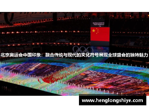 北京奥运会中国印象：融合传统与现代的文化符号展现全球盛会的独特魅力