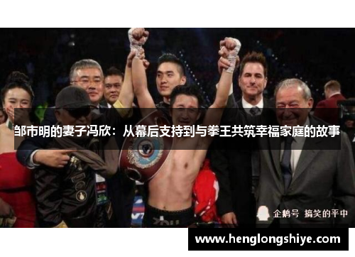 邹市明的妻子冯欣：从幕后支持到与拳王共筑幸福家庭的故事