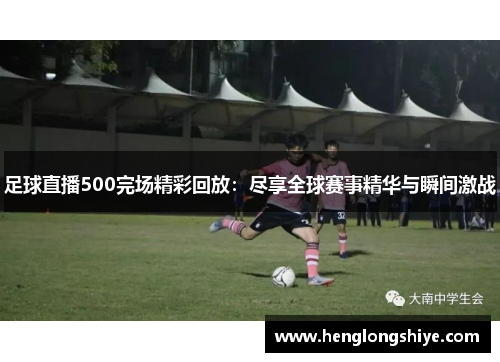 足球直播500完场精彩回放：尽享全球赛事精华与瞬间激战