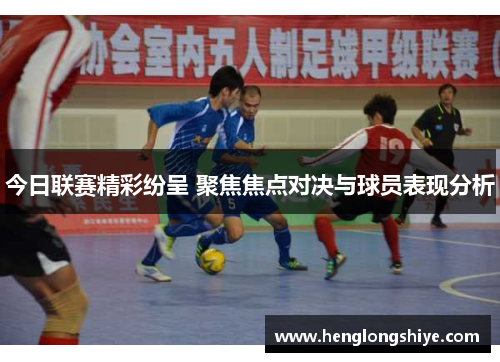 今日联赛精彩纷呈 聚焦焦点对决与球员表现分析