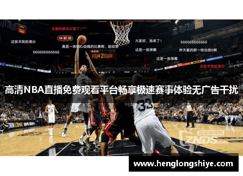 高清NBA直播免费观看平台畅享极速赛事体验无广告干扰