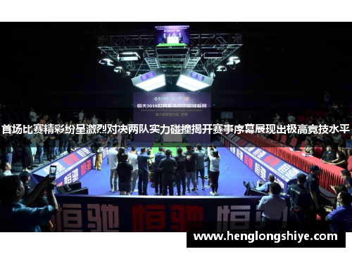首场比赛精彩纷呈激烈对决两队实力碰撞揭开赛事序幕展现出极高竞技水平